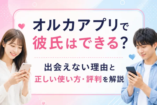 オルカアプリで彼氏はできる?出会えない理由と正しい使い方・評判を解説