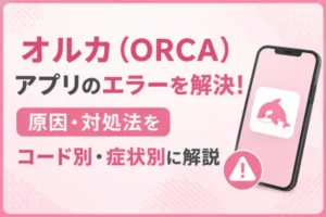 オルカ（ORCA）アプリのエラーを解決！