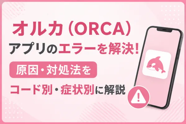 オルカ(ORCA)アプリのエラーを解決!
