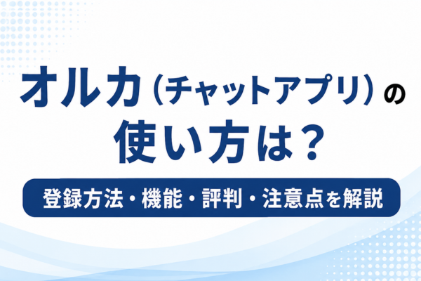 オルカ（チャットアプリ）の使い方は？登録方法・機能・評判・注意点を解説