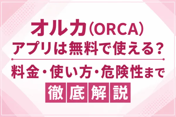 オルカ(ORCA)アプリは無料で使える?料金・使い方・危険性まで徹底解説