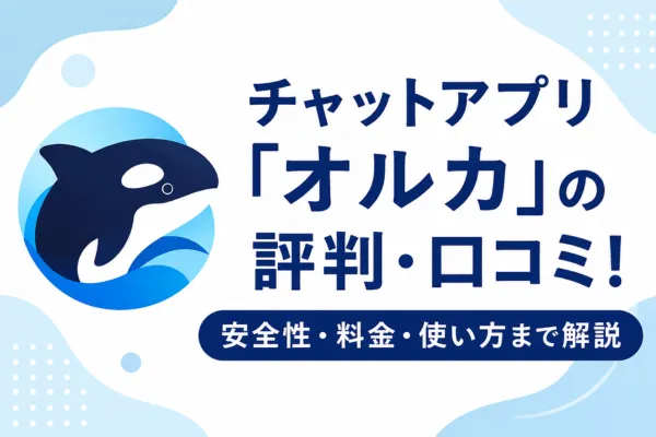 チャットアプリ「オルカ」の評判・口コミ!安全性・料金・使い方まで解説