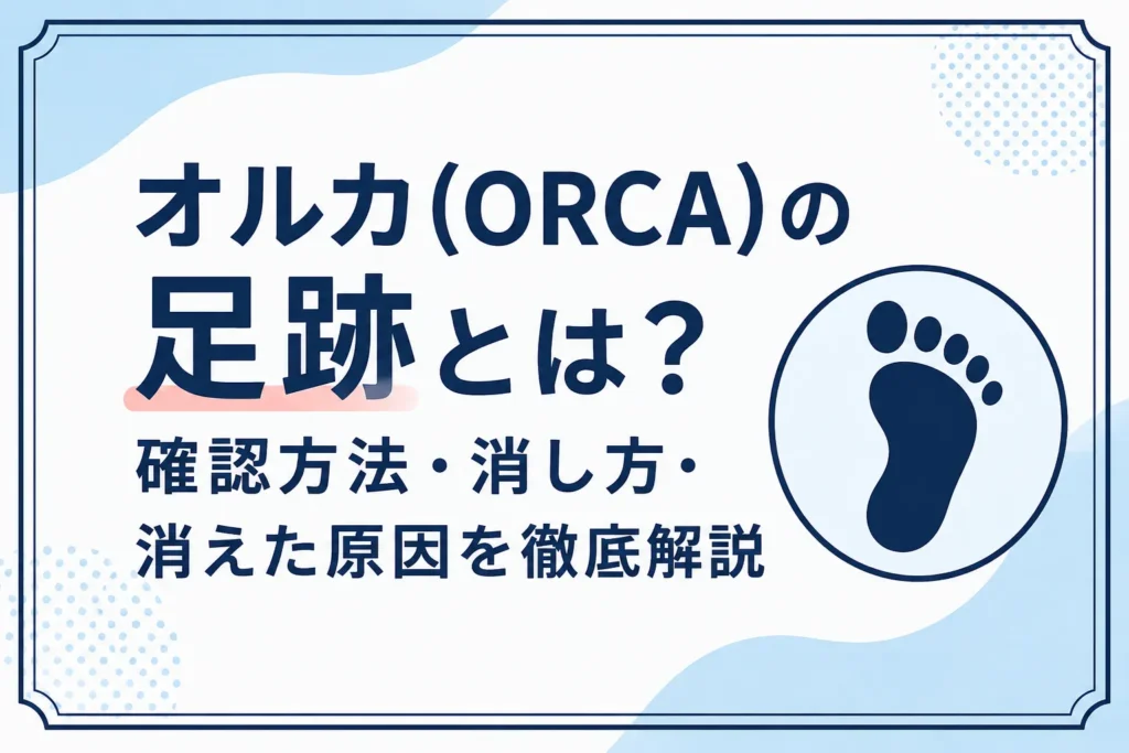 オルカ(ORCA)の足跡とは?確認方法・消し方・消えた原因を徹底解説