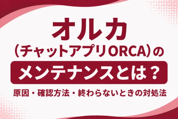 オルカ（チャットアプリORCA）のメンテナンスとは？原因・確認方法・終わらないときの対処法