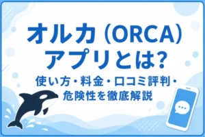 オルカ（ORCA）アプリとは？使い方・料金・口コミ評判・危険性を徹底解説