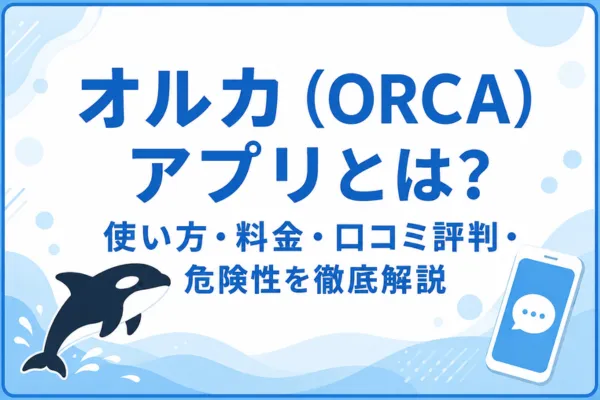 オルカ(ORCA)アプリとは?使い方・料金・口コミ評判・危険性を徹底解説