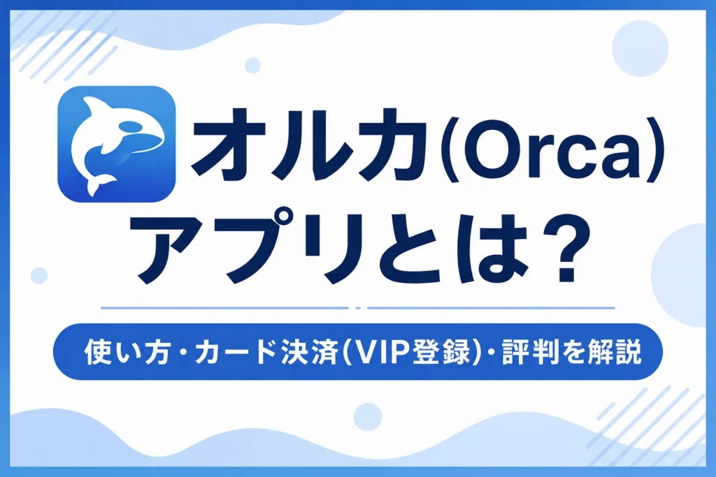 オルカ(Orca)アプリとは?使い方・カード決済(VIP登録)・評判を解説