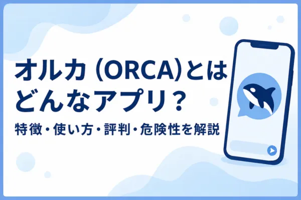 オルカ（ORCA)とはどんなアプリ？特徴・使い方・評判・危険性を解説