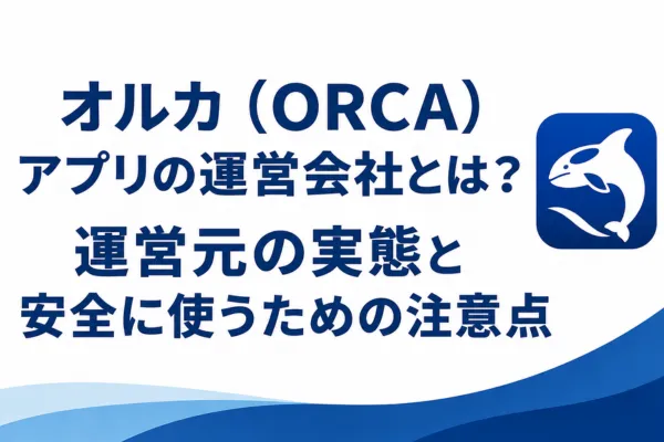 オルカ（ORCA）アプリの運営会社とは？運営元の実態と安全に使うための注意点